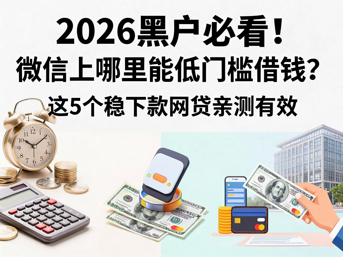 2026黑户必看！微信上哪里能低门槛借钱？这5个稳下款网贷亲测有效