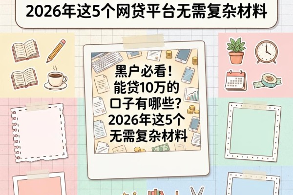 黑户必看！能贷10万的口子有哪些？2026年这5个网贷平台无需复杂材料