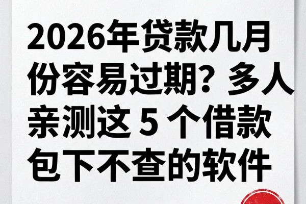 2026年贷款几月份容易过期？多人亲测这5个借款7000包下不查的软件