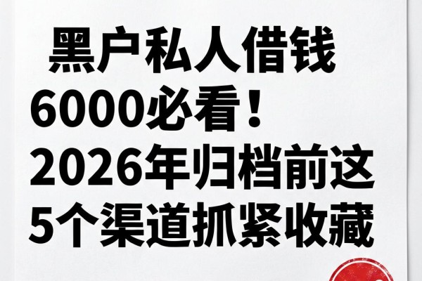 黑户私人借钱6000必看！2026年归档前这5个渠道抓紧收藏