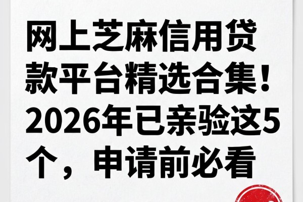 网上芝麻信用贷款平台精选合集！2026年已亲验这5个，申请前必看