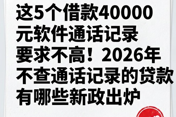 这5个借款40000元软件通话记录要求不高！2026年不查通话记录的贷款有哪些新政出炉