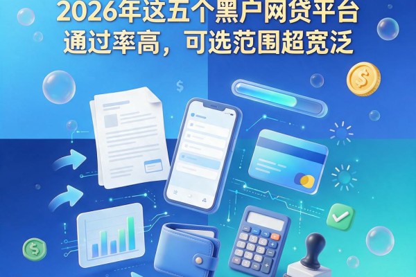 黑户不看负债借五十万！2026年这五个黑户网贷平台通过率高，可选范围超宽泛